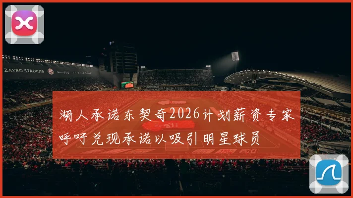 湖人承诺东契奇2026计划薪资专家呼吁兑现承诺以吸引明星球员