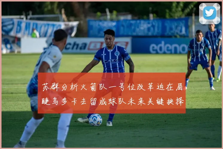苏群分析火箭队一号位改革迫在眉睫乌多卡去留成球队未来关键抉择