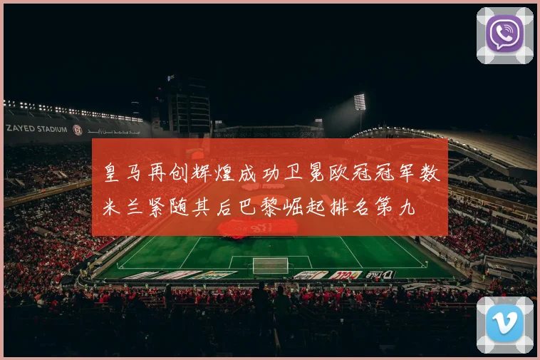 皇马再创辉煌成功卫冕欧冠冠军数米兰紧随其后巴黎崛起排名第九